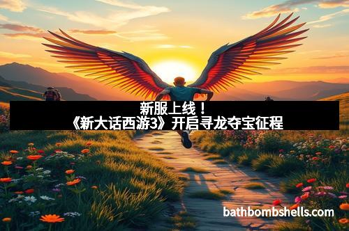 新服上线！《新大话西游3》开启寻龙夺宝征程