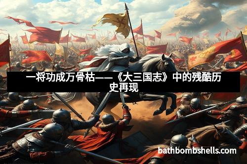 一将功成万骨枯——《大三国志》中的残酷历史再现